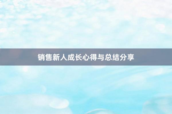 销售新人成长心得与总结分享